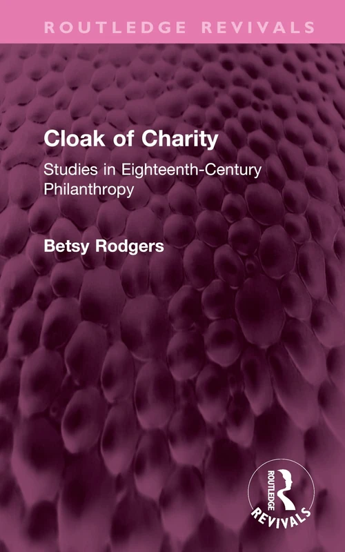Cloak of Charity: Studies in Eighteenth-Century Philanthropy (Routledge Revivals)