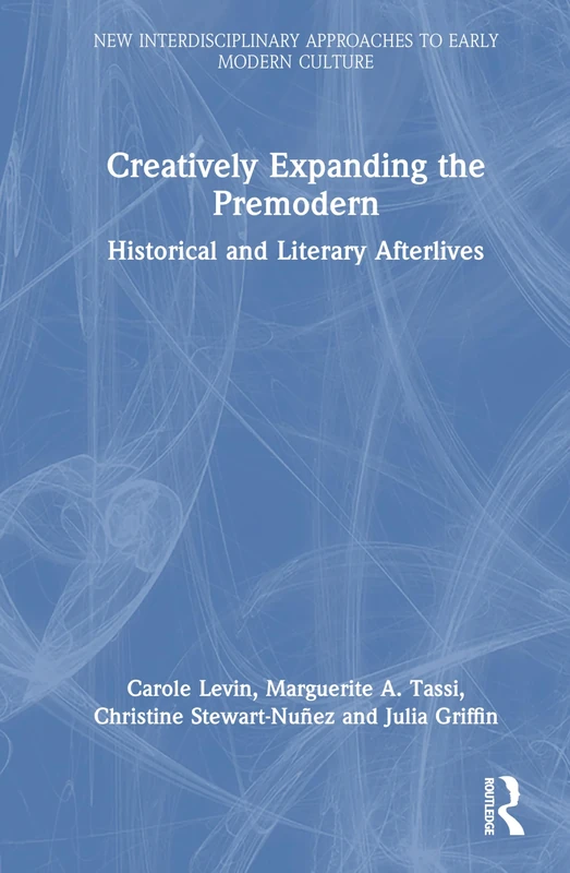 Creatively Expanding the Premodern: Historical and Literary Afterlives (New Interdisciplinary Approaches to Early Modern Culture)