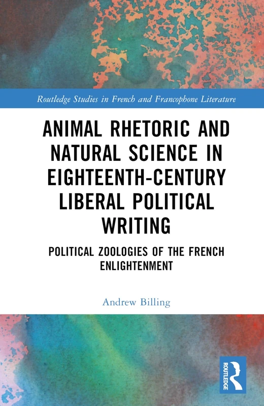 Animal Rhetoric and Natural Science in Eighteenth-Century Liberal Political Writing: Political Zoologies of the French Enlightenment (Routledge Studies in French and Francophone Literature)