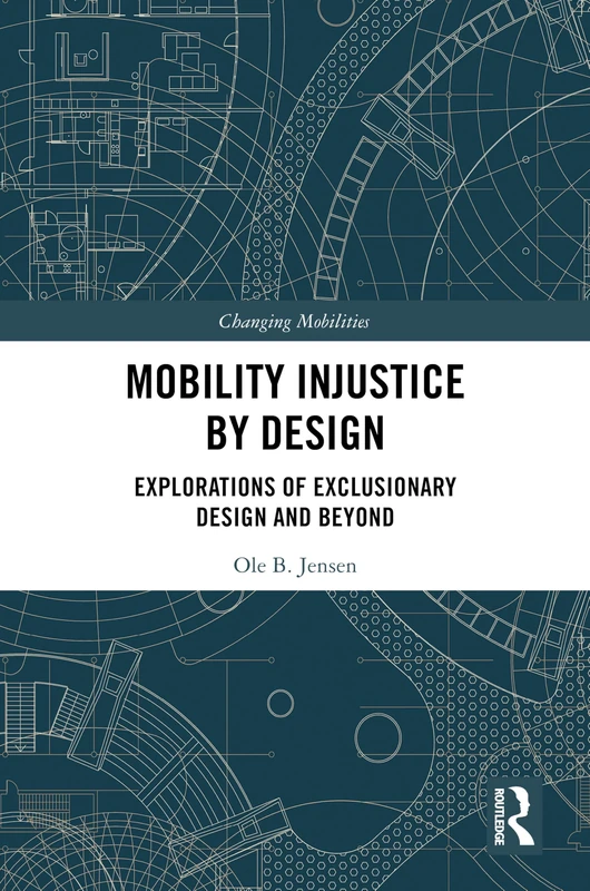 Mobility Injustice by Design: Explorations of Exclusionary Design and Beyond (Changing Mobilities)