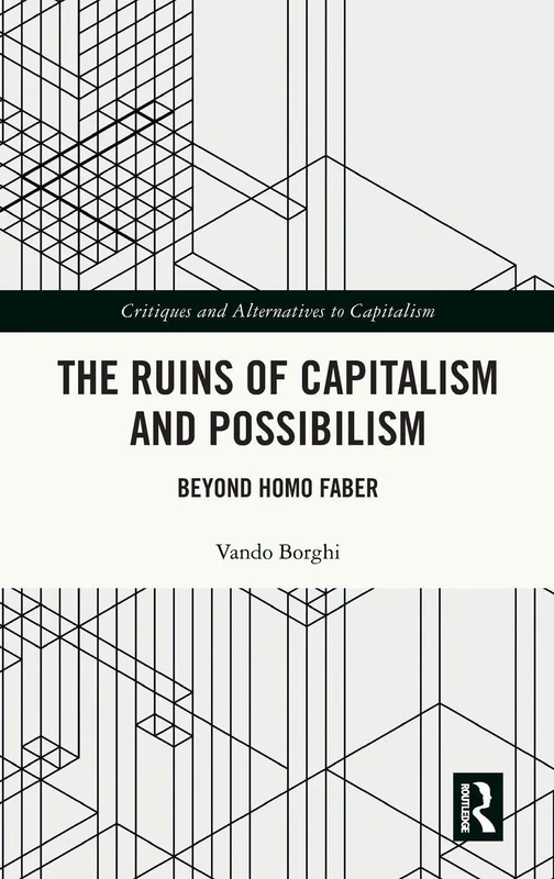 The Ruins of Capitalism and Possibilism: Beyond Homo Faber (Critiques and Alternatives to Capitalism)