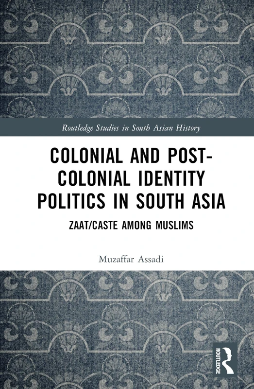 Colonial and Post-Colonial Identity Politics in South Asia: Zaat/Caste Among Muslims (Routledge Studies in South Asian History)