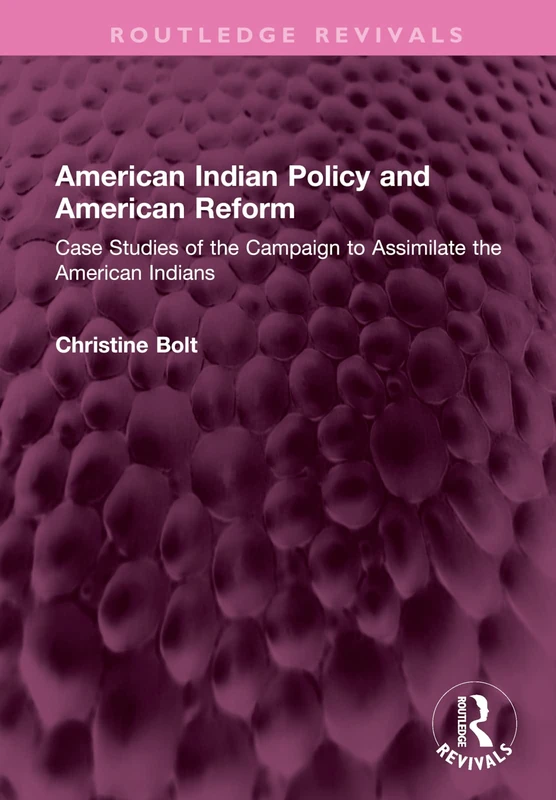 American Indian Policy and American Reform: Case Studies of the Campaign to Assimilate the American Indians (Routledge Revivals)