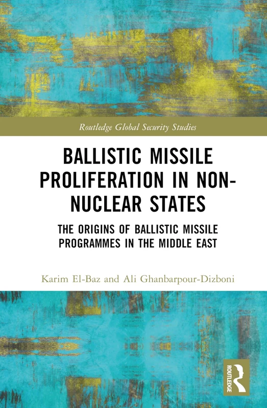 Ballistic Missile Proliferation in Non-Nuclear States: The Origins of Ballistic Missile Programmes in the Middle East (Routledge Global Security Studies)