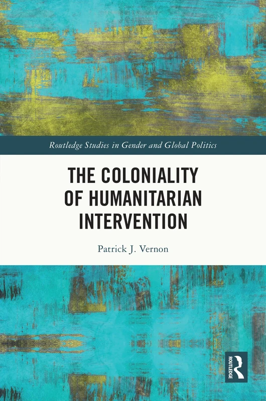 The Coloniality of Humanitarian Intervention (Routledge Studies in Gender and Global Politics)