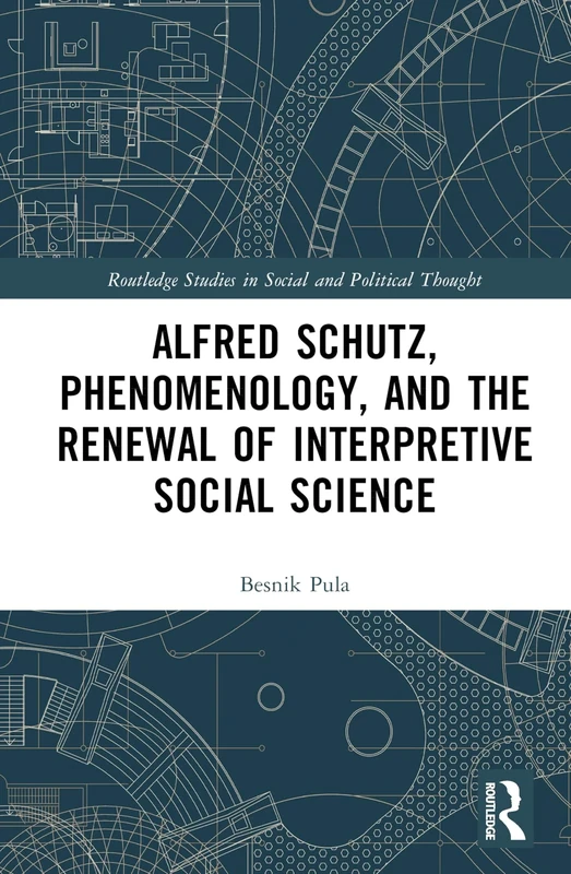 Alfred Schutz, Phenomenology, and the Renewal of Interpretive Social Science (Routledge Studies in Social and Political Thought)
