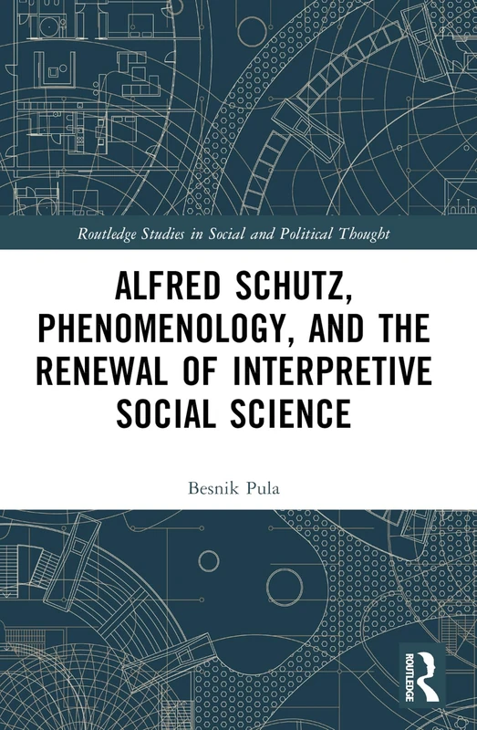 Alfred Schutz, Phenomenology, and the Renewal of Interpretive Social Science (Routledge Studies in Social and Political Thought)