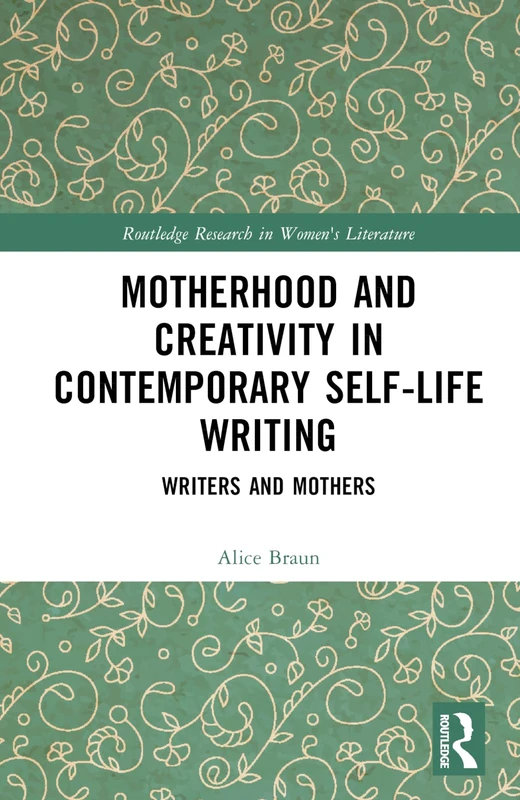 Motherhood and Creativity in Contemporary Self-Life Writing: Writers and Mothers (Routledge Research in Women's Literature)