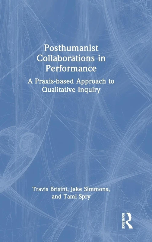 Posthumanist Collaborations in Performance: A Praxis-based Approach to Qualitative Inquiry