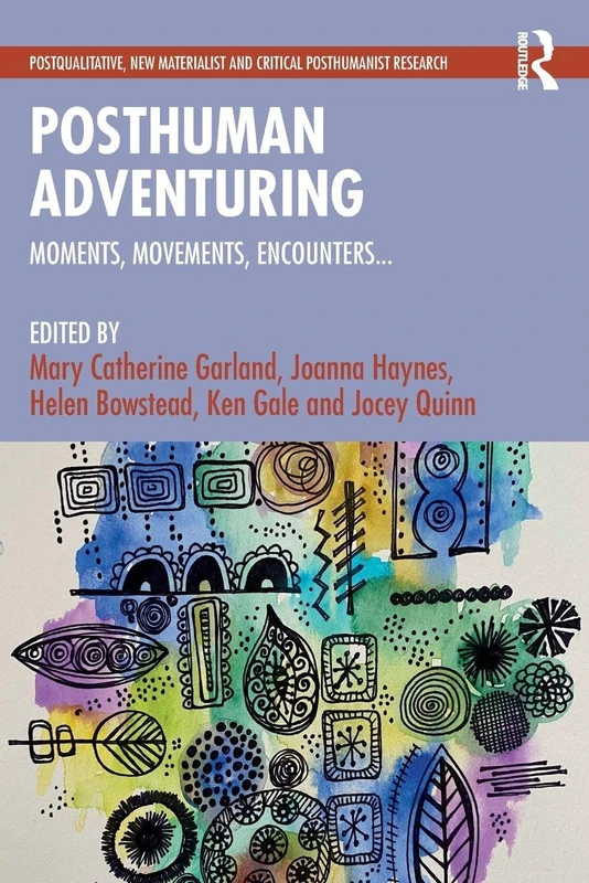 Posthuman Adventuring: Moments, Movements, Encounters... (Postqualitative, New Materialist and Critical Posthumanist Research)