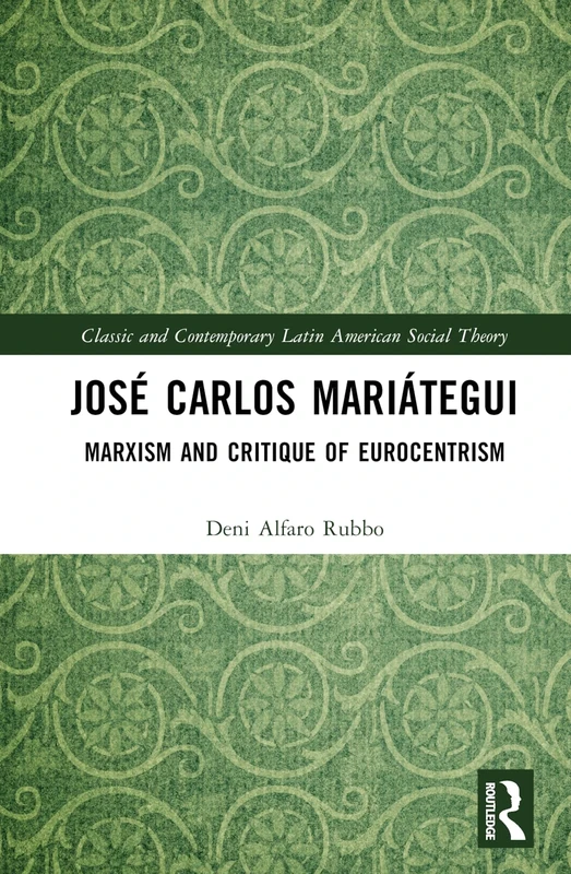 José Carlos Mariátegui: Marxism and Critique of Eurocentrism (Classic and Contemporary Latin American Social Theory)