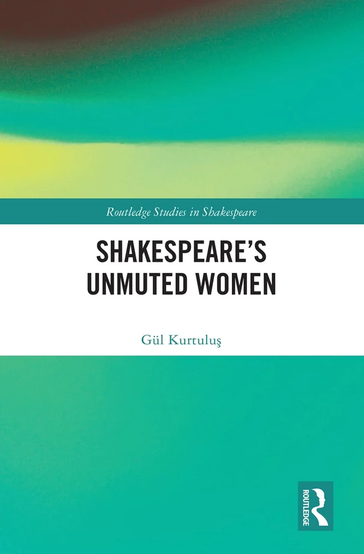 Shakespeare’s Unmuted Women (Routledge Studies in Shakespeare)