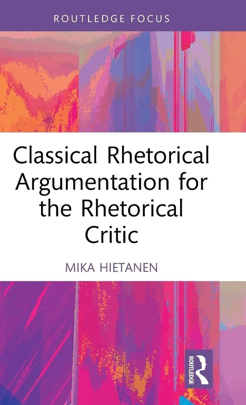 Classical Rhetorical Argumentation for the Rhetorical Critic (Routledge Studies in Rhetoric and Communication)