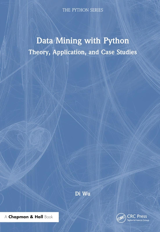 Data Mining with Python: Theory, Application, and Case Studies (Chapman & Hall/CRC The Python Series)