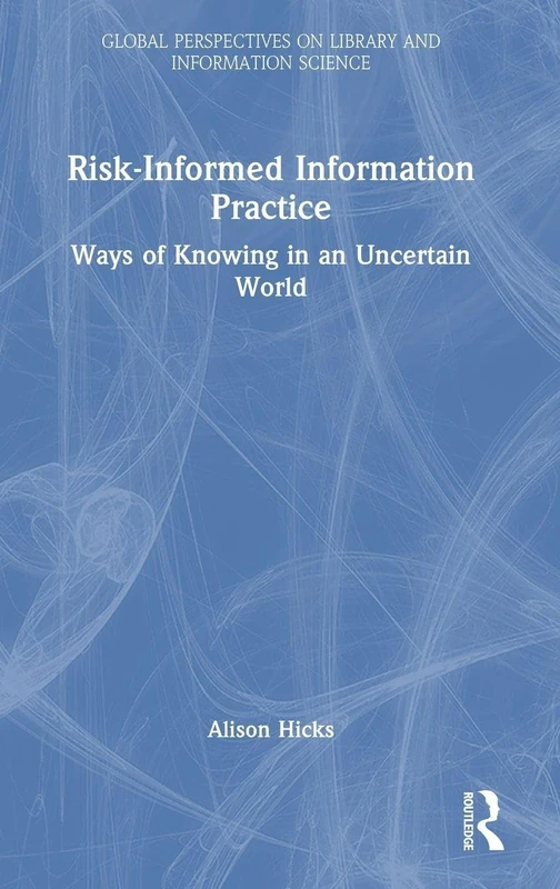 Risk-Informed Information Practice: Ways of Knowing in an Uncertain World (Global Perspectives on Library and Information Science)