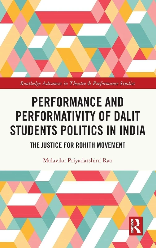 Performance and Performativity of Dalit Students Politics in India: The Justice for Rohith Movement (Routledge Advances in Theatre & Performance Studies)