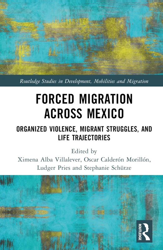 Forced Migration across Mexico: Organized Violence, Migrant Struggles, and Life Trajectories (Routledge Studies in Development, Mobilities and Migration)