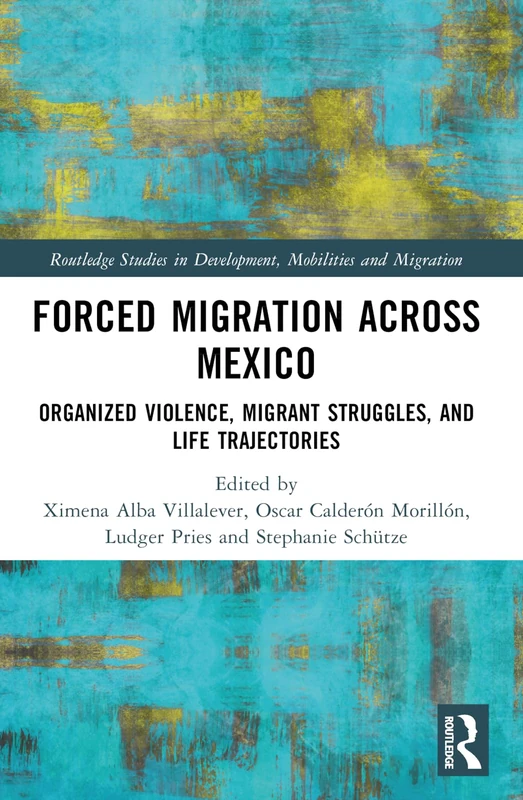 Forced Migration across Mexico: Organized Violence, Migrant Struggles, and Life Trajectories (Routledge Studies in Development, Mobilities and Migration)