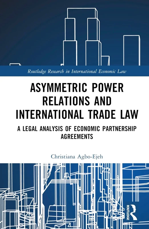 Asymmetric Power Relations and International Trade Law: A Legal Analysis of Economic Partnership Agreements (Routledge Research in International Economic Law)