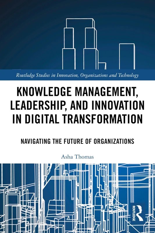 Knowledge Management, Leadership, and Innovation in Digital Transformation: Navigating the Future of Organizations (Routledge Studies in Innovation, Organizations and Technology)