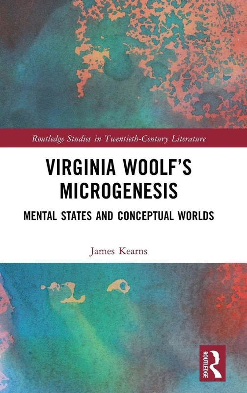 Virginia Woolf’s Microgenesis: Mental States and Conceptual Worlds (Routledge Studies in Twentieth-Century Literature)
