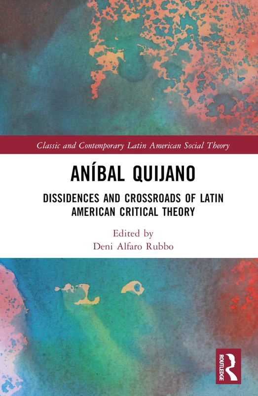 Aníbal Quijano: Dissidences and Crossroads of Latin American Critical Theory (Classic and Contemporary Latin American Social Theory)