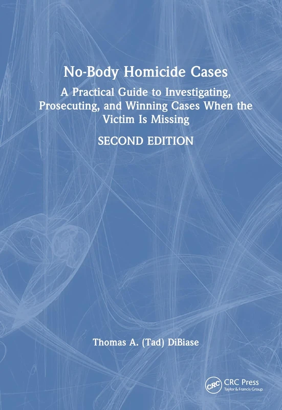No-Body Homicide Cases: A Practical Guide to Investigating, Prosecuting, and Winning Cases When the Victim Is Missing