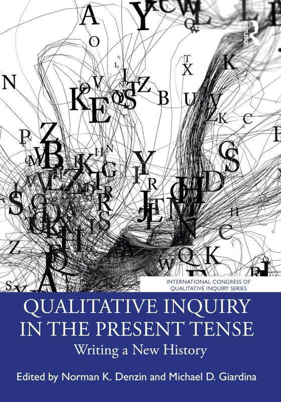 Qualitative Inquiry in the Present Tense: Writing a New History (International Congress of Qualitative Inquiry Series)