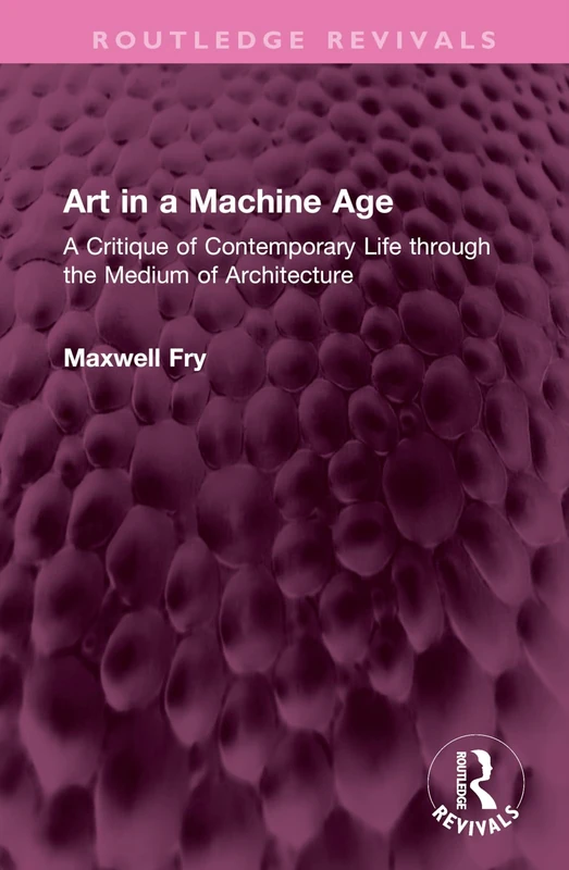 Art in a Machine Age: A Critique of Contemporary Life through the Medium of Architecture (Routledge Revivals)