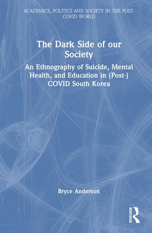 The Dark Side of our Society: An Ethnography of Suicide, Mental Health, and Education in (Post-) COVID South Korea (Academics, Politics and Society in the Post-Covid World) - Image 1