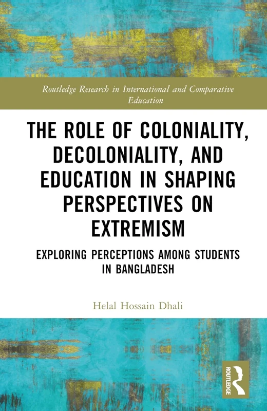 The Role of Coloniality, Decoloniality, and Education in Shaping Perspectives on Extremism: Exploring Perceptions among Students in Bangladesh ... in International and Comparative Education)