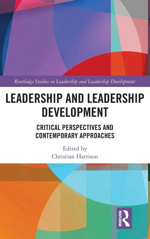Leadership and Leadership Development: Critical Perspectives and Contemporary Approaches (Routledge Studies in Leadership and Leadership Development)