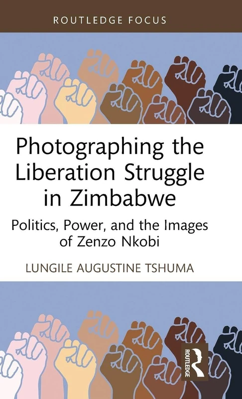 Photographing the Liberation Struggle in Zimbabwe: Politics, Power, and the Images of Zenzo Nkobi (Routledge Studies in the Modern History of Africa)