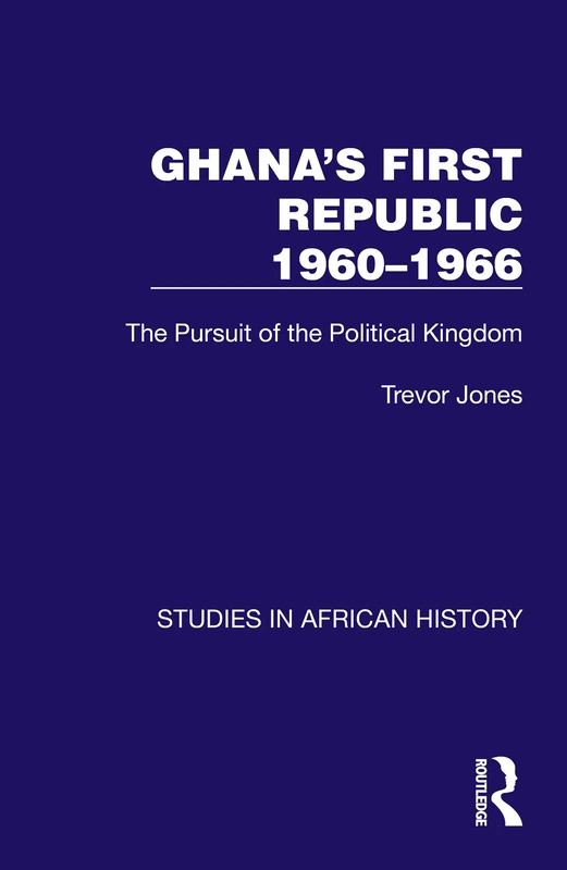 Ghana's First Republic 1960-1966: The Pursuit of the Political Kingdom (Studies in African History)