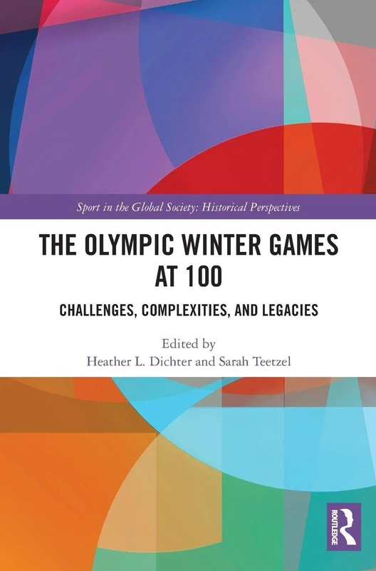 The Olympic Winter Games at 100: Challenges, Complexities, and Legacies (Sport in the Global Society - Historical Perspectives)
