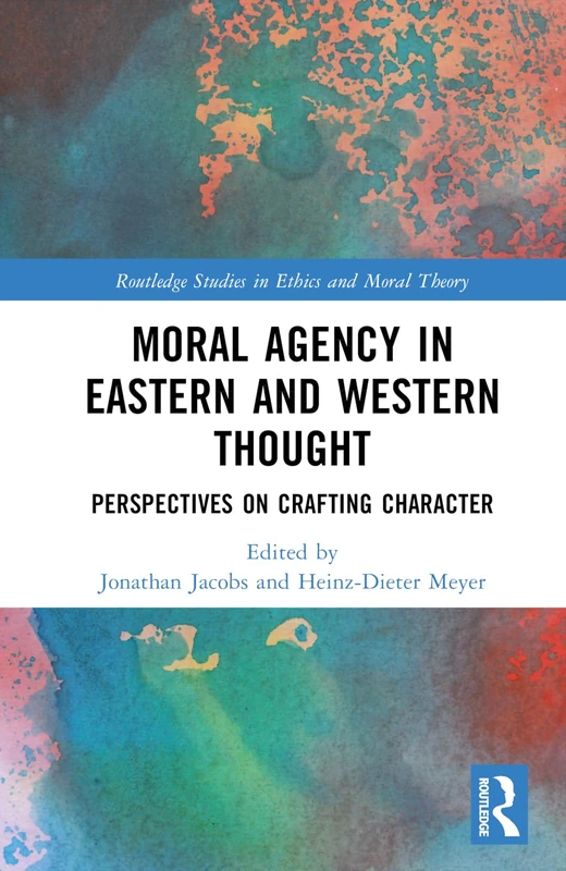 Moral Agency in Eastern and Western Thought: Perspectives on Crafting Character (Routledge Studies in Ethics and Moral Theory)