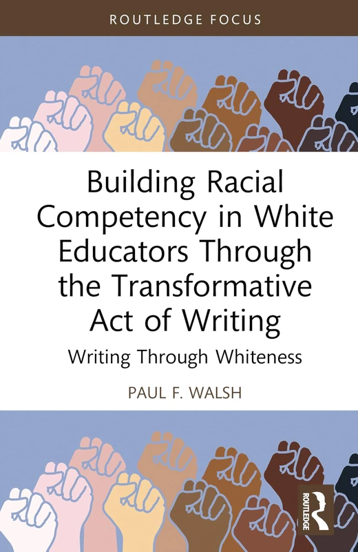 Building Racial Competency in White Educators through the Transformative Act of Writing: Writing through Whiteness (Routledge Research in Race and Ethnicity in Education)