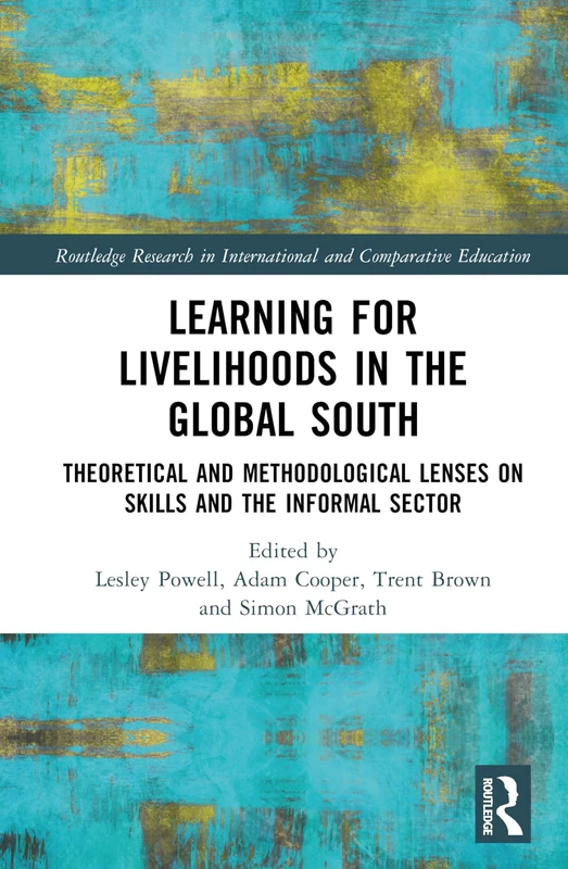 Learning for Livelihoods in the Global South: Theoretical and Methodological Lenses on Skills and the Informal Sector (Routledge Research in International and Comparative Education)