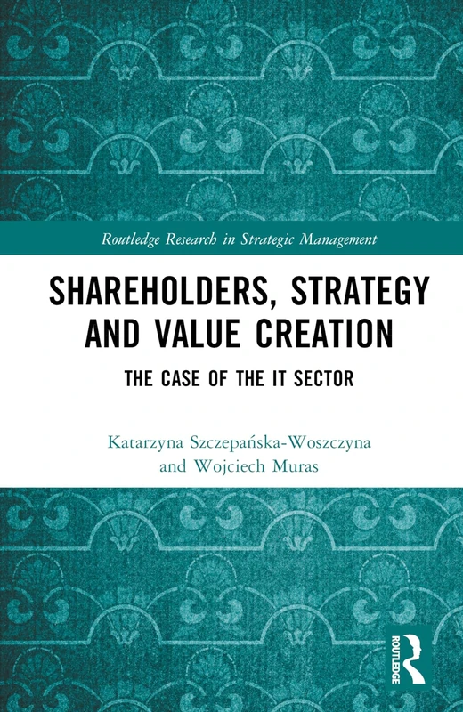 Shareholders, Strategy and Value Creation: The Case of the IT Sector (Routledge Research in Strategic Management)