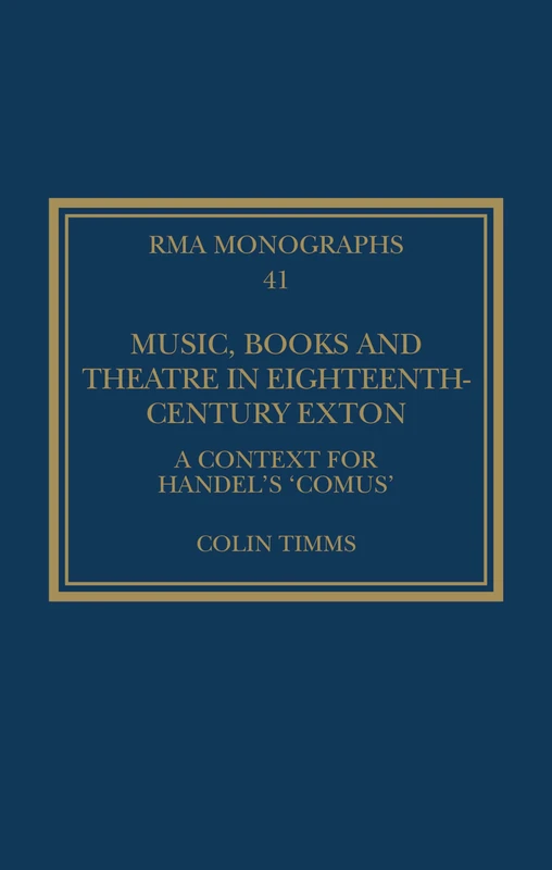 Music, Books and Theatre in Eighteenth-Century Exton: A Context for Handel's ‘Comus’ (Royal Musical Association Monographs)
