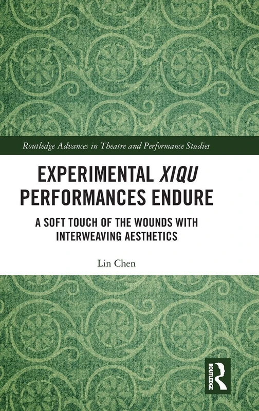 Experimental Xiqu Performances Endure: A Soft Touch of the Wounds with Interweaving Aesthetics (Routledge Advances in Theatre & Performance Studies)