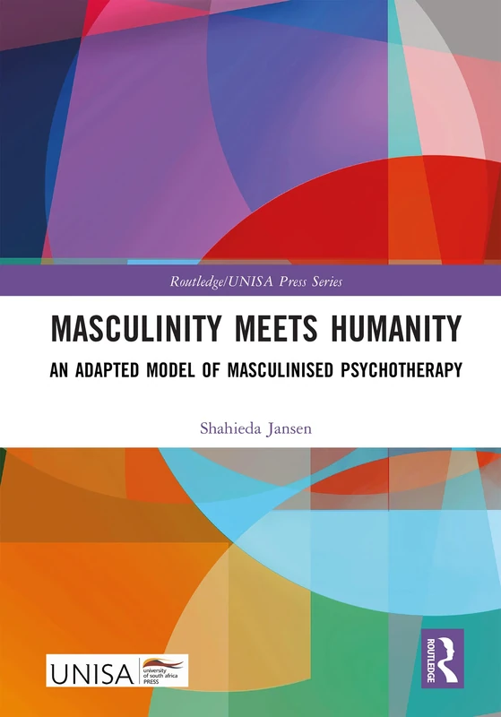 Masculinity Meets Humanity: An Adapted Model of Masculinised Psychotherapy (Routledge/UNISA Press Series)