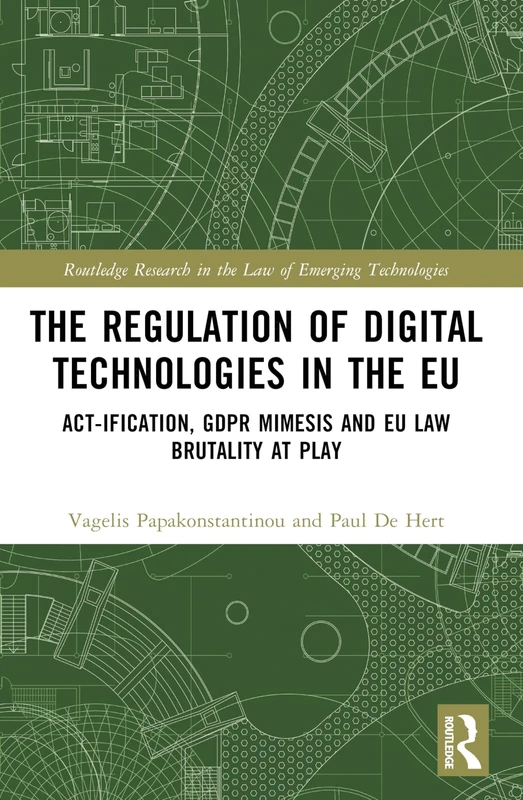 The Regulation of Digital Technologies in the EU: Act-ification, GDPR Mimesis and EU Law Brutality at Play (Routledge Research in the Law of Emerging Technologies)