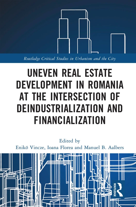 Uneven Real Estate Development in Romania at the Intersection of Deindustrialization and Financialization (Routledge Critical Studies in Urbanism and the City)
