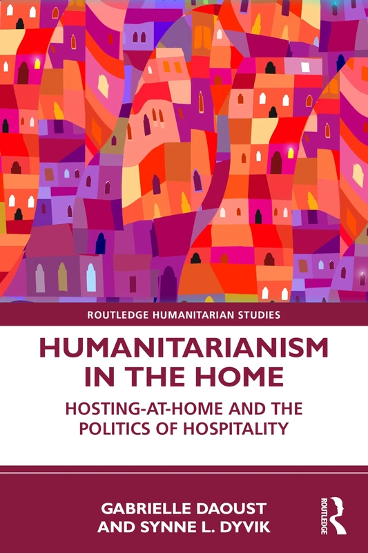 Humanitarianism in the Home: Hosting-at-home and the Politics of Hospitality (Routledge Humanitarian Studies)