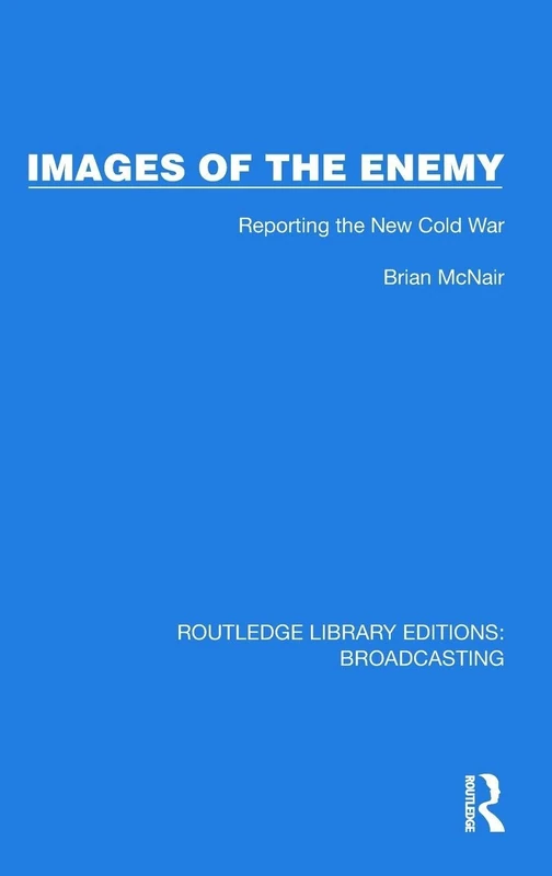 Images of the Enemy: Reporting the New Cold War (Routledge Library Editions: Broadcasting)