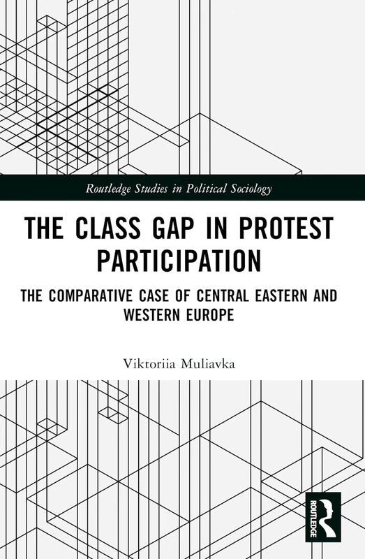 The Class Gap in Protest Participation: The Comparative Case of Central Eastern and Western Europe (Routledge Studies in Political Sociology)