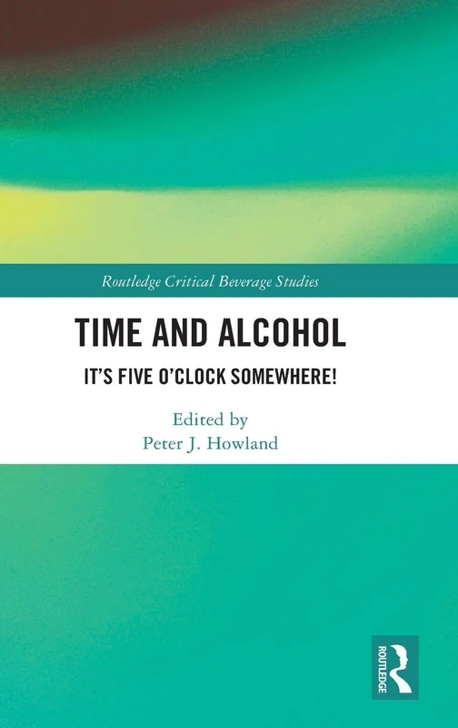Time and Alcohol: It’s Five O’Clock Somewhere! (Routledge Critical Beverage Studies)