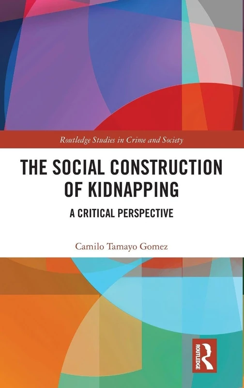 The Social Construction of Kidnapping: A Critical Perspective (Routledge Studies in Crime and Society)