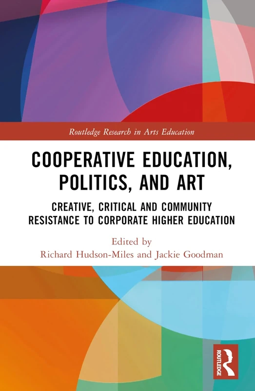 Co-operative Education, Politics, and Art: Creative, Critical, and Community Resistance to Corporate Higher Education (Routledge Research in Arts Education)